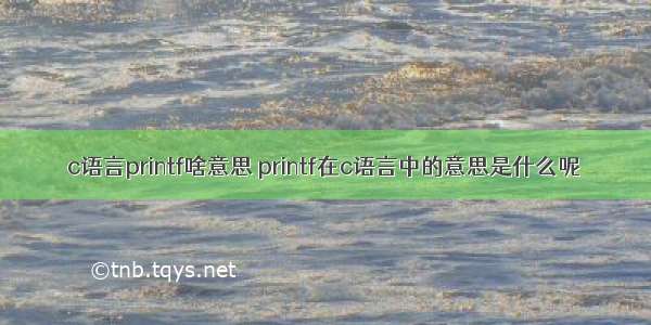 c语言printf啥意思 printf在c语言中的意思是什么呢