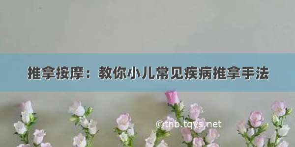 推拿按摩：教你小儿常见疾病推拿手法