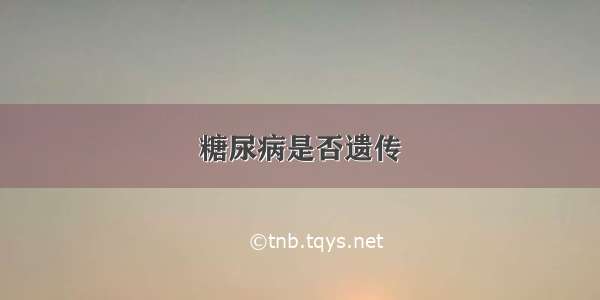 糖尿病是否遗传