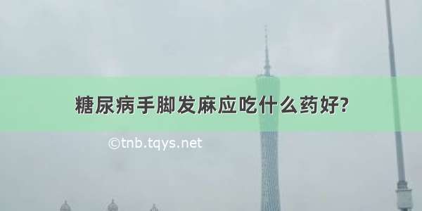 糖尿病手脚发麻应吃什么药好?