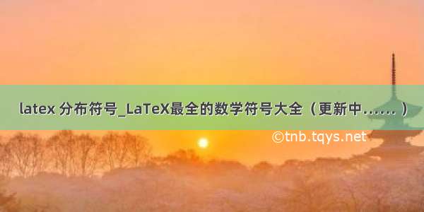 latex 分布符号_LaTeX最全的数学符号大全（更新中…… ）