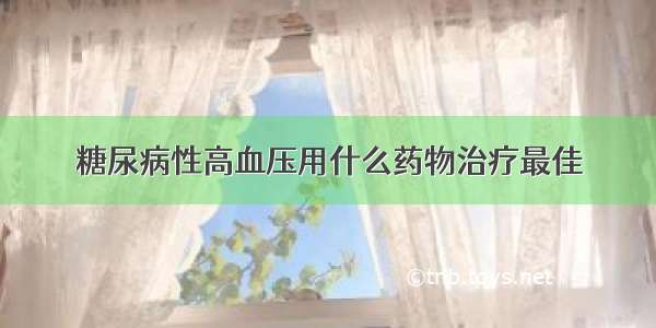 糖尿病性高血压用什么药物治疗最佳