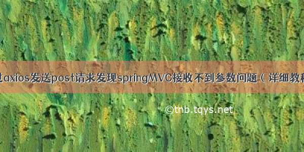 通过axios发送post请求发现springMVC接收不到参数问题（详细教程）