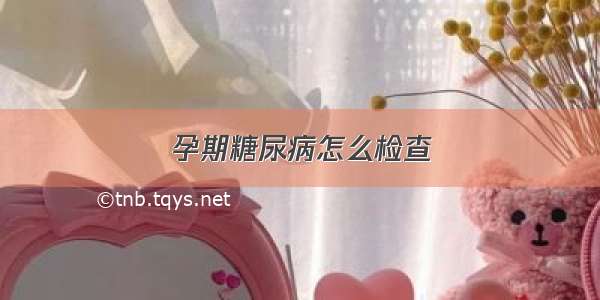 孕期糖尿病怎么检查