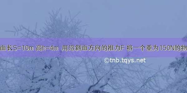 如图所示 斜面长S=10m 高h=4m．用沿斜面方向的推力F 将一个重为150N的物体由斜面底