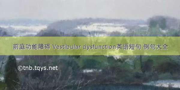 前庭功能障碍 Vestibular dysfunction英语短句 例句大全