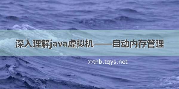 深入理解java虚拟机——自动内存管理