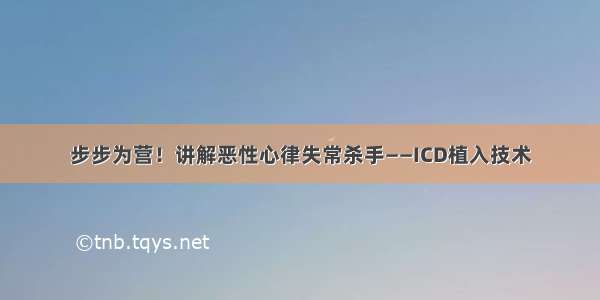 步步为营！讲解恶性心律失常杀手——ICD植入技术