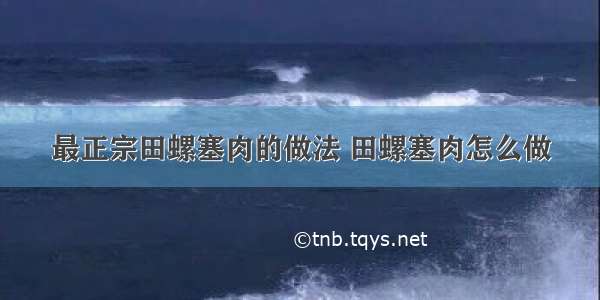 最正宗田螺塞肉的做法 田螺塞肉怎么做