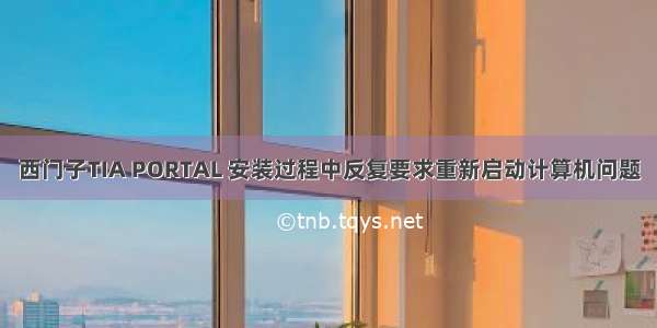 西门子TIA PORTAL 安装过程中反复要求重新启动计算机问题