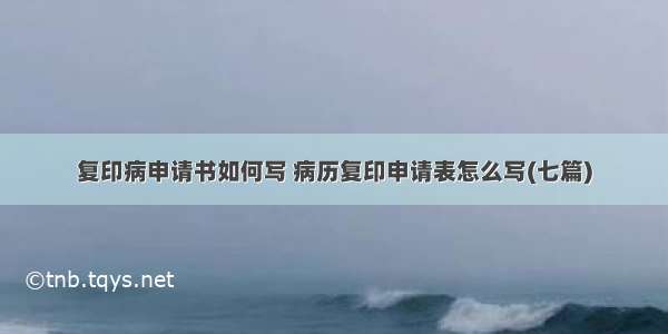 复印病申请书如何写 病历复印申请表怎么写(七篇)