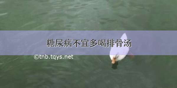 糖尿病不宜多喝排骨汤