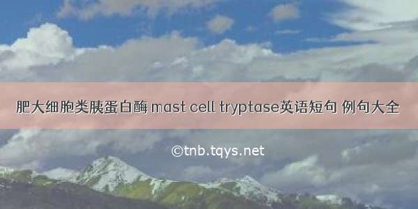 肥大细胞类胰蛋白酶 mast cell tryptase英语短句 例句大全