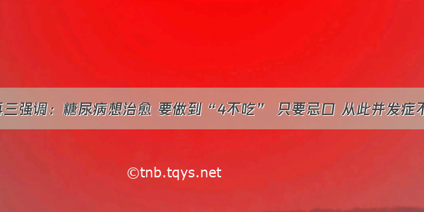 医生再三强调：糖尿病想治愈 要做到“4不吃” 只要忌口 从此并发症不来扰！