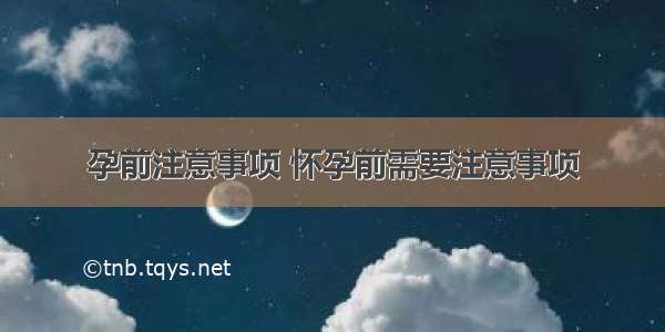 孕前注意事项 怀孕前需要注意事项