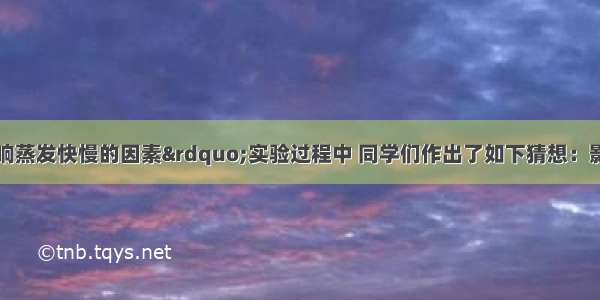 在探究“影响蒸发快慢的因素”实验过程中 同学们作出了如下猜想：影响液体蒸发快慢的