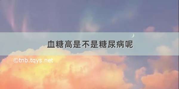 血糖高是不是糖尿病呢