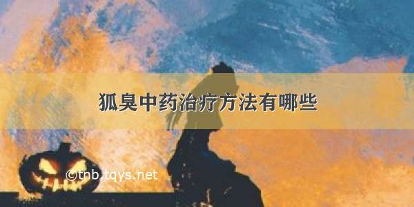 狐臭中药治疗方法有哪些