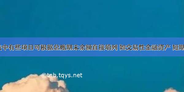 资产负债表中有些项目可根据总账期末余额直接填列 如交易性金融资产 短期借款等。（