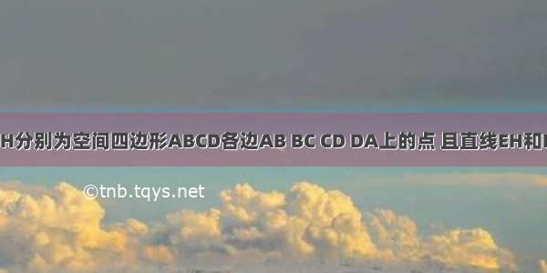 已知E F G H分别为空间四边形ABCD各边AB BC CD DA上的点 且直线EH和FG交于点P