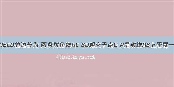 已知正方形ABCD的边长为 两条对角线AC BD相交于点O P是射线AB上任意一点 过P点分