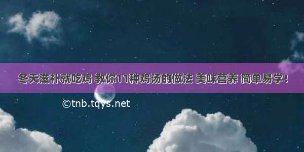 冬天滋补就吃鸡 教你11种鸡汤的做法 美味营养 简单易学！