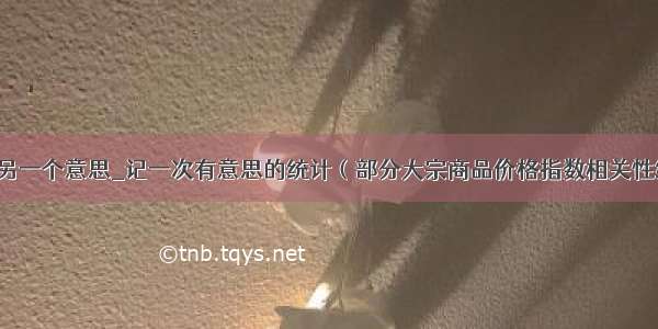 oreo另一个意思_记一次有意思的统计（部分大宗商品价格指数相关性统计）