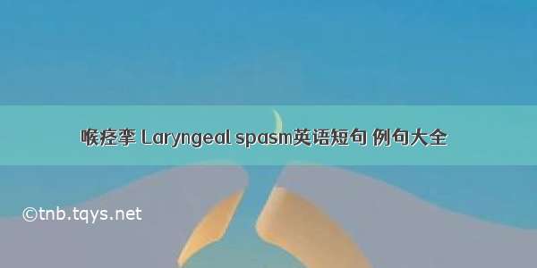 喉痉挛 Laryngeal spasm英语短句 例句大全