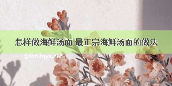 怎样做海鲜汤面 最正宗海鲜汤面的做法