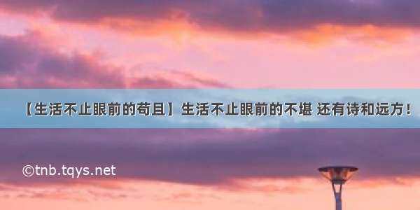 【生活不止眼前的苟且】生活不止眼前的不堪 还有诗和远方！