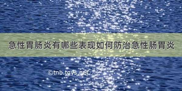 急性胃肠炎有哪些表现如何防治急性肠胃炎