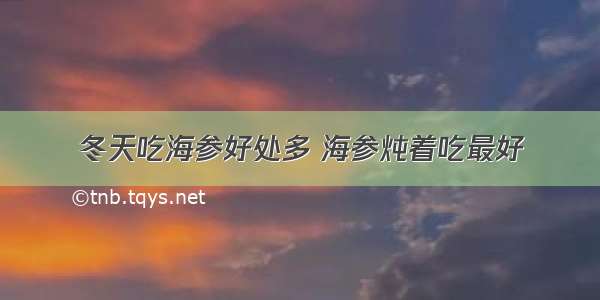 冬天吃海参好处多 海参炖着吃最好