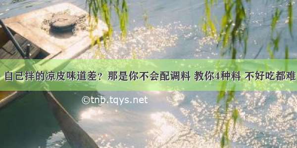 自己拌的凉皮味道差？那是你不会配调料 教你4种料 不好吃都难