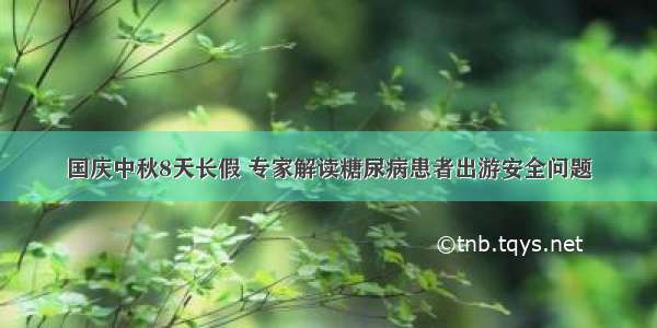 国庆中秋8天长假 专家解读糖尿病患者出游安全问题