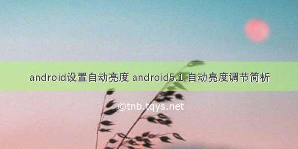 android设置自动亮度 android5.1 自动亮度调节简析