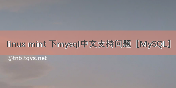 linux mint 下mysql中文支持问题【MySQL】