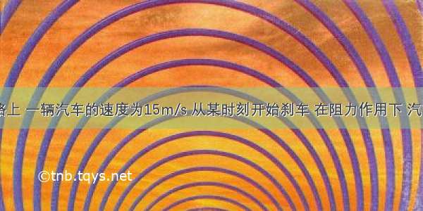 在平直公路上 一辆汽车的速度为15m/s 从某时刻开始刹车 在阻力作用下 汽车以2m/s2