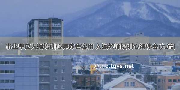 事业单位入编培训心得体会实用 入编教师培训心得体会(九篇)