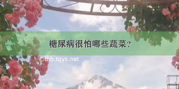 糖尿病很怕哪些蔬菜？