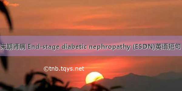 糖尿病终末期肾病 End-stage diabetic nephropathy (ESDN)英语短句 例句大全