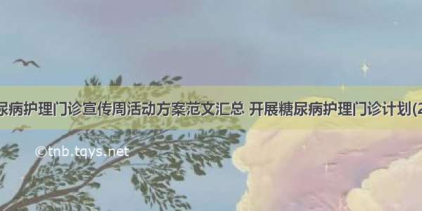 糖尿病护理门诊宣传周活动方案范文汇总 开展糖尿病护理门诊计划(2篇)