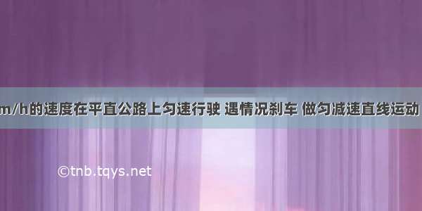 汽车以54km/h的速度在平直公路上匀速行驶 遇情况刹车 做匀减速直线运动 刹车后2s速