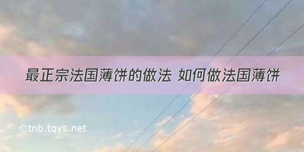 最正宗法国薄饼的做法 如何做法国薄饼