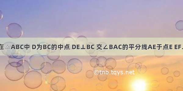 如图所示 在△ABC中 D为BC的中点 DE⊥BC 交∠BAC的平分线AE于点E EF⊥AB于点F