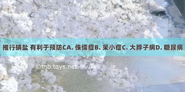 推行碘盐 有利于预防CA. 侏儒症B. 呆小症C. 大脖子病D. 糖尿病