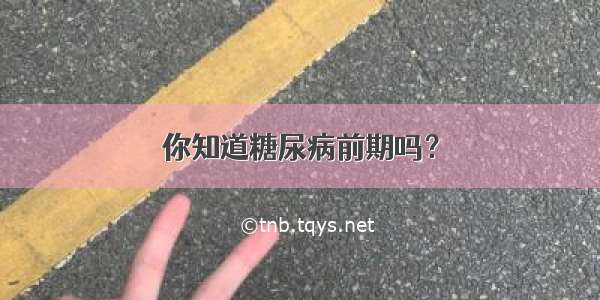 你知道糖尿病前期吗？