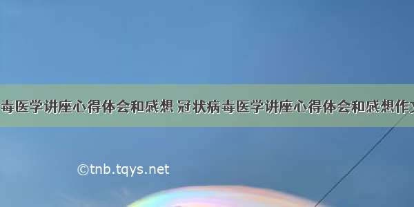 冠状病毒医学讲座心得体会和感想 冠状病毒医学讲座心得体会和感想作文(6篇)