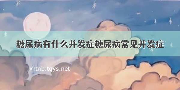 糖尿病有什么并发症糖尿病常见并发症