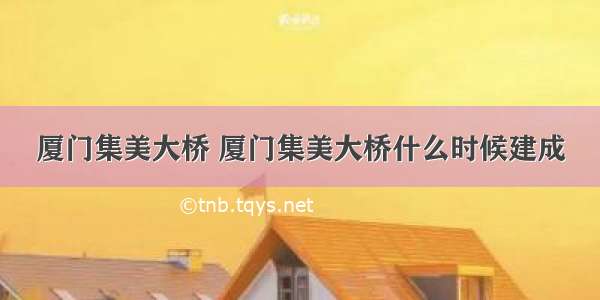 厦门集美大桥 厦门集美大桥什么时候建成