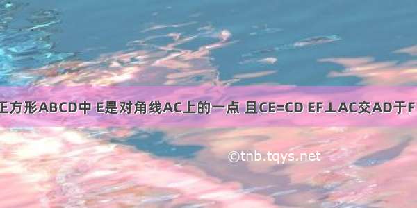 如图 在正方形ABCD中 E是对角线AC上的一点 且CE=CD EF⊥AC交AD于F 则AE EF